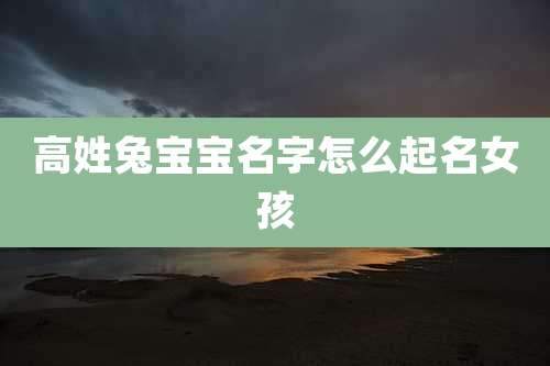 高姓兔宝宝名字怎么起名女孩