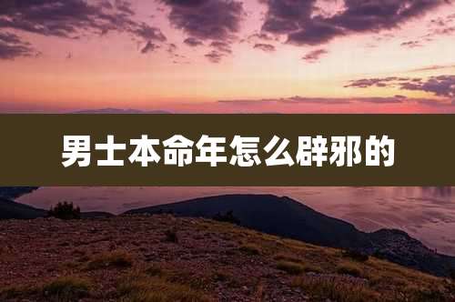 男士本命年怎么辟邪的