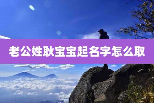 老公姓耿宝宝起名字怎么取