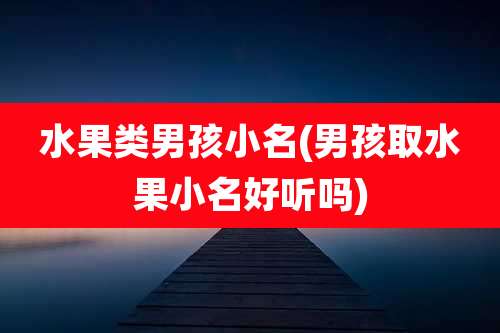 水果类男孩小名(男孩取水果小名好听吗)