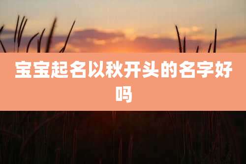 宝宝起名以秋开头的名字好吗