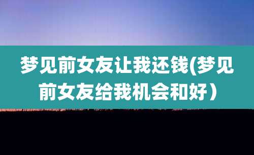 梦见前女友让我还钱(梦见前女友给我机会和好)