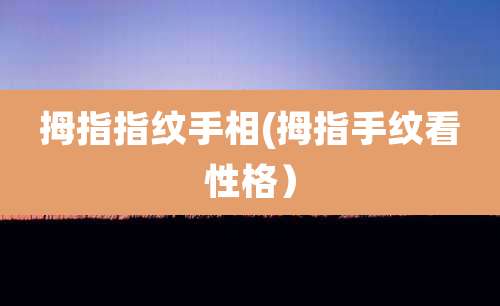 拇指指纹手相(拇指手纹看性格）