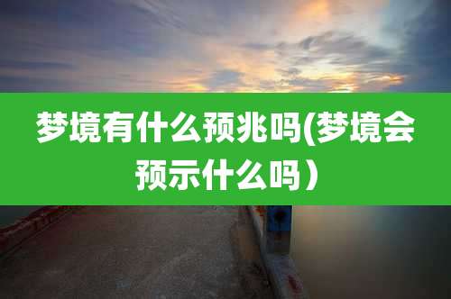 梦境有什么预兆吗(梦境会预示什么吗)