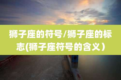 狮子座的符号/狮子座的标志(狮子座符号的含义）