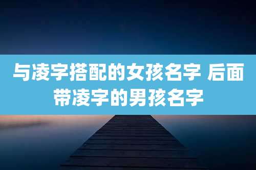 与凌字搭配的女孩名字 后面带凌字的男孩名字