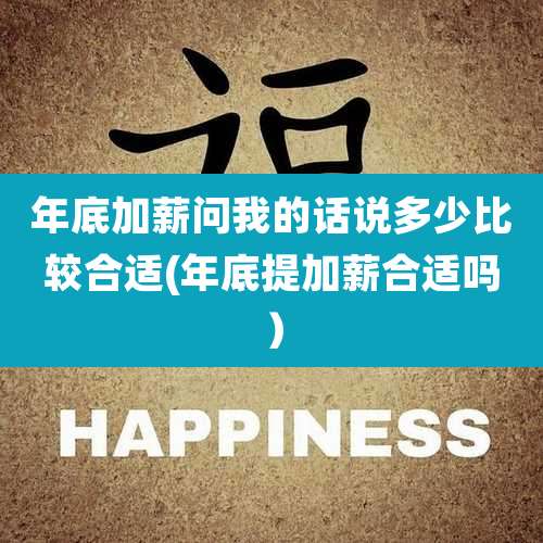年底加薪问我的话说多少比较合适(年底提加薪合适吗）