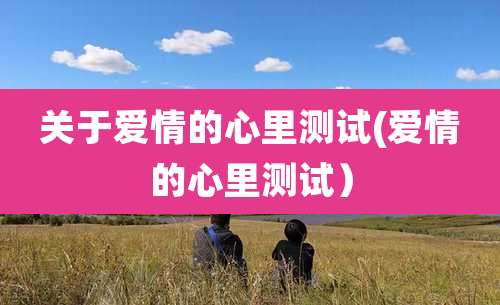 关于爱情的心里测试(爱情的心里测试)