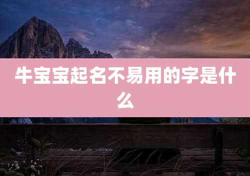 牛宝宝起名不易用的字是什么