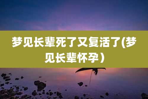 梦见长辈死了又复活了(梦见长辈怀孕）