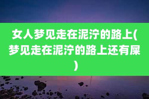 女人梦见走在泥泞的路上(梦见走在泥泞的路上还有屎）