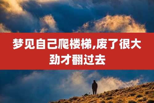 梦见自己爬楼梯,废了很大劲才翻过去