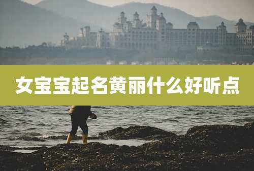 女宝宝起名黄丽什么好听点