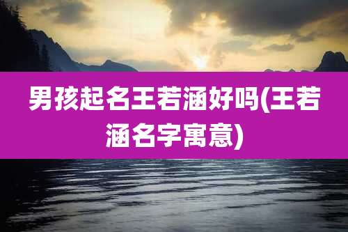 男孩起名王若涵好吗(王若涵名字寓意)