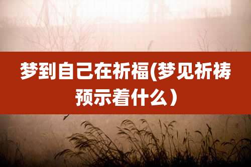 梦到自己在祈福(梦见祈祷预示着什么)