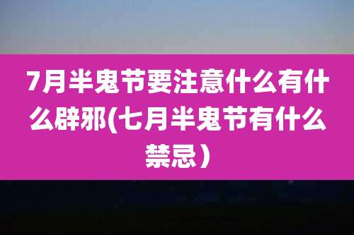 7月半鬼节要注意什么有什么辟邪(七月半鬼节有什么禁忌）