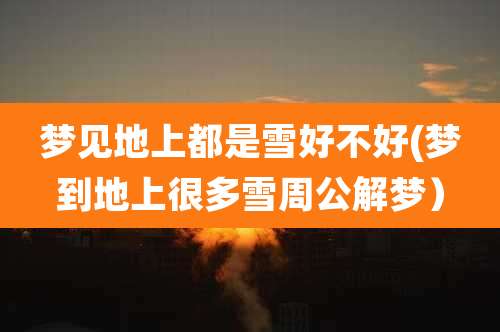 梦见地上都是雪好不好(梦到地上很多雪周公解梦)