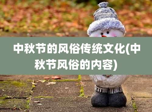 中秋节的风俗传统文化(中秋节风俗的内容)