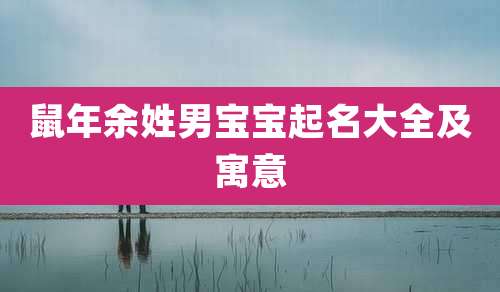 鼠年余姓男宝宝起名大全及寓意
