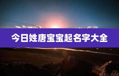 今日姓唐宝宝起名字大全