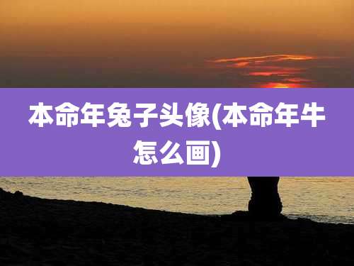 本命年兔子头像(本命年牛怎么画)