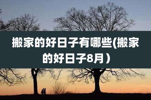 搬家的好日子有哪些(搬家的好日子8月）