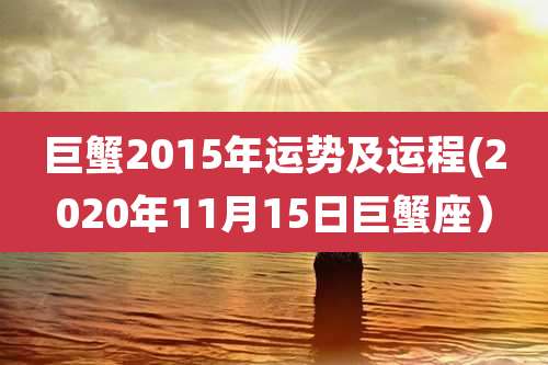 巨蟹2015年运势及运程(2020年11月15日巨蟹座)
