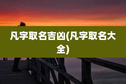 凡字取名吉凶(凡字取名大全)