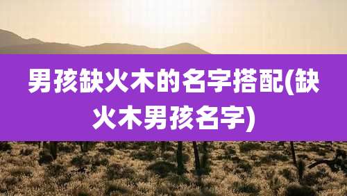 男孩缺火木的名字搭配(缺火木男孩名字)