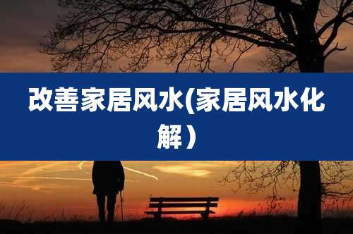 改善家居风水(家居风水化解)