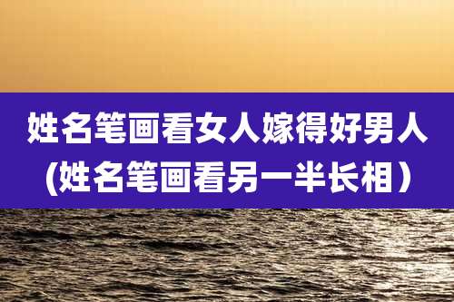 姓名笔画看女人嫁得好男人(姓名笔画看另一半长相）