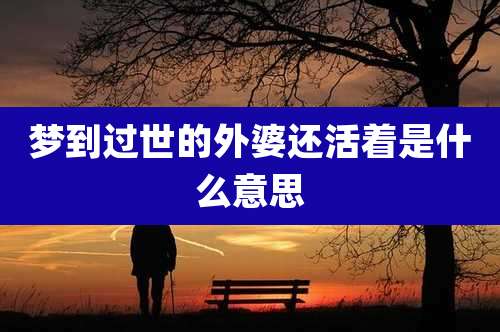 梦到过世的外婆还活着是什么意思