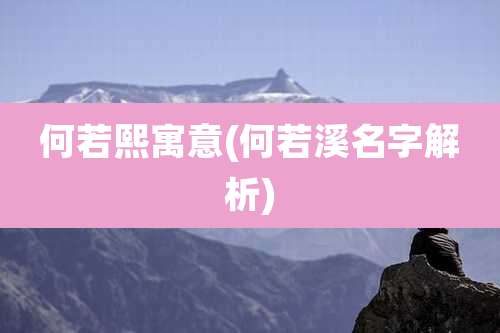 何若熙寓意(何若溪名字解析)