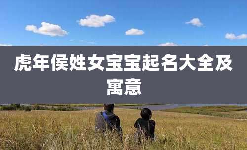 虎年侯姓女宝宝起名大全及寓意