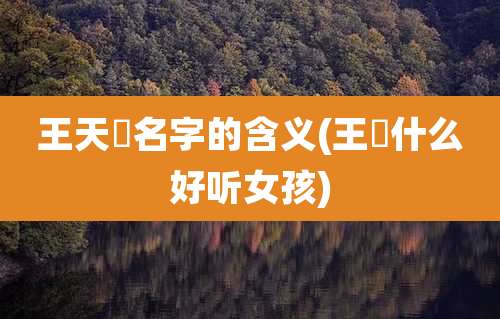 王天垚名字的含义(王祎什么好听女孩)
