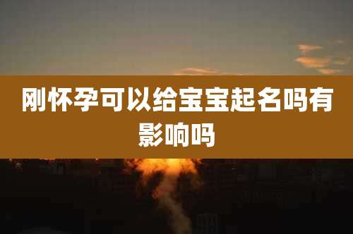 刚怀孕可以给宝宝起名吗有影响吗