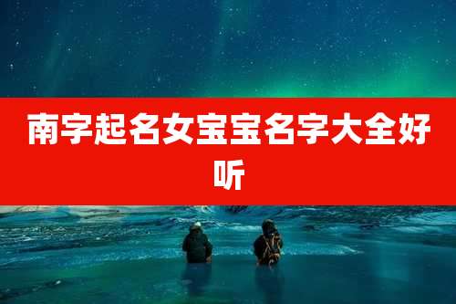 南字起名女宝宝名字大全好听