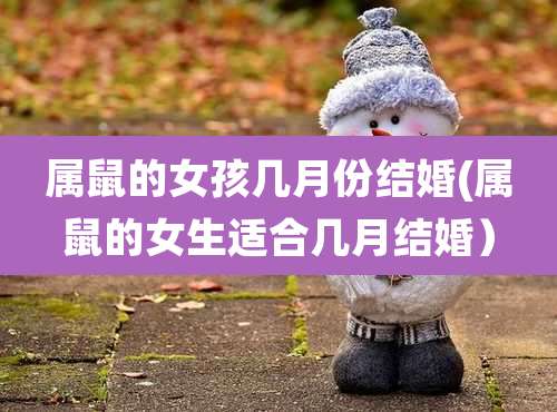 属鼠的女孩几月份结婚(属鼠的女生适合几月结婚)