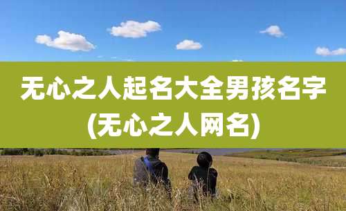 无心之人起名大全男孩名字(无心之人网名)