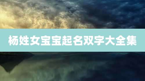 杨姓女宝宝起名双字大全集