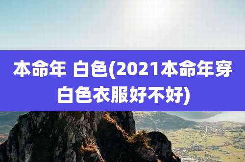 本命年 白色(2021本命年穿白色衣服好不好)