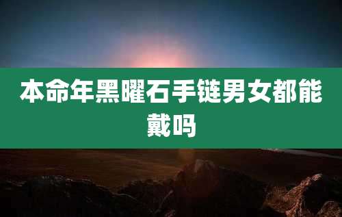 本命年黑曜石手链男女都能戴吗