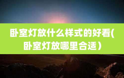 卧室灯放什么样式的好看(卧室灯放哪里合适)