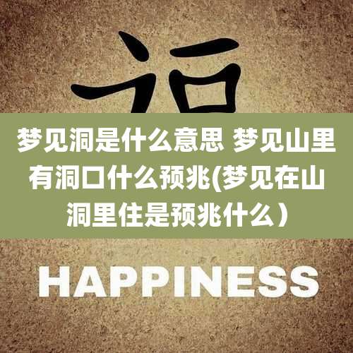 梦见洞是什么意思 梦见山里有洞口什么预兆(梦见在山洞里住是预兆什么)