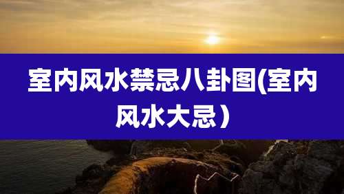 室内风水禁忌八卦图(室内风水大忌）
