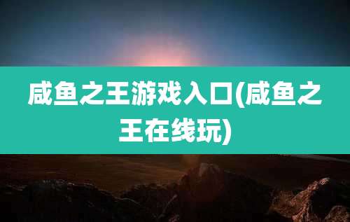 咸鱼之王游戏入口(咸鱼之王在线玩)