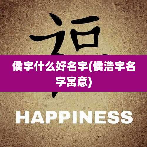 侯宇什么好名字(侯浩宇名字寓意)