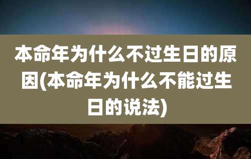 本命年为什么不过生日的原因(本命年为什么不能过生日的说法)