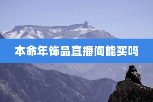 本命年饰品直播间能买吗