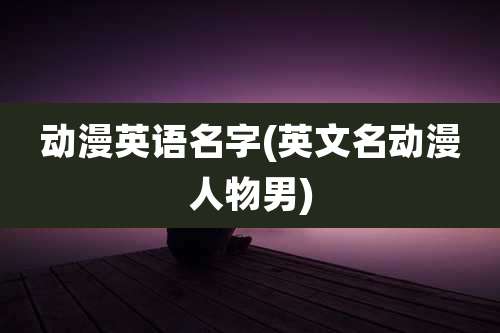 动漫英语名字(英文名动漫人物男)